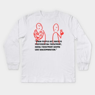 “When people get used to preferential treatment, equal treatment seems like discrimination.” Kids Long Sleeve T-Shirt